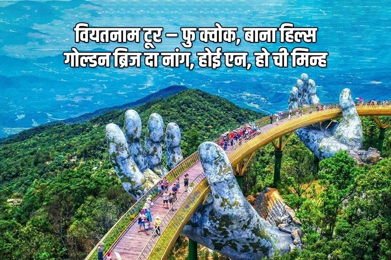 Vietnam Tour, Phu Quoc, Bana Hills, Golden Bridge Danang, Hoi An, Ho Chi Minh